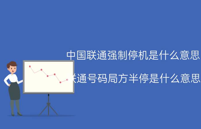 中国联通强制停机是什么意思 联通号码局方半停是什么意思？